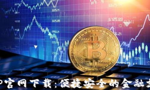 
易币付APP官网下载：便捷安全的金融支付新体验