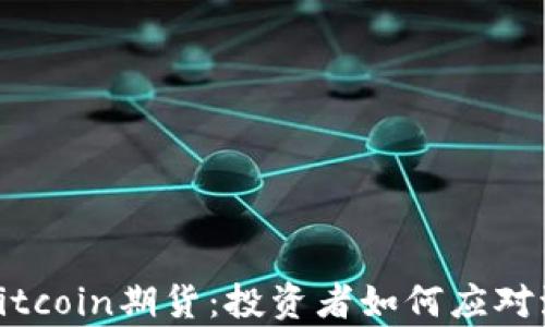 
深度解析Bitcoin期货：投资者如何应对波动与风险