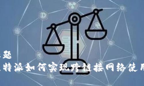 标题
比特派如何实现跨链接网络使用？