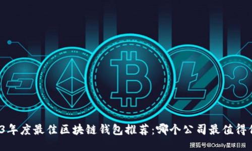 2023年度最佳区块链钱包推荐：哪个公司最值得信赖？