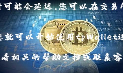 要将以太坊转入tpWallet，您可以通过以下几个步骤完成：

1. 创建一个tpWallet账户
如果您还没有tpWallet账户，首先需要下载tpWallet应用并按照指引进行注册。在注册过程中，您需要设置一个安全的密码，并保存好助记词，以确保您的资金安全。

2. 获取您的tpWallet以太坊地址
在tpWallet应用中，找到以太坊（ETH）钱包的选项，您将看到一个与以太坊网络相对应的地址。这个地址是一个字符串，通常以“0x”开头。复制这个地址，以便后续使用。

3. 选择交易所或钱包
您需要选择一个可以进行转账的交易所或电子钱包，例如Binance、Coinbase或其他支持以太坊的交易平台。如果您已经在某个交易所上持有以太坊，您可以通过该交易所的平台进行转账。

4. 在交易所或钱包上发起转账
登录到您的交易所或电子钱包账户，找到提现或转账的选项。输入您之前复制的tpWallet以太坊地址，填写您想要转账的金额，并确认所有信息的正确性。

5. 确认转账并支付手续费
在确认转账之前，您可能需要支付一笔小额的网络手续费。请确保您的账户中有足够的资金来支付这笔手续费。确认转账信息无误后，提交转账请求。

6. 等待确认
提交转账请求后，您需要等待网络确认。这通常在几分钟内完成，但在网络繁忙时可能会延迟。您可以在交易所或tpWallet中查看转账状态。

7. 验证到账
一旦转账完成，您可以在tpWallet中查看您的以太坊余额。如果余额更新成功，您就可以开始使用tpWallet进行以太坊的存储和管理了。

以上就是将以太坊提到tpWallet的步骤。如果在过程中遇到任何问题，建议您查看相关的帮助文档或联系客服获得协助。