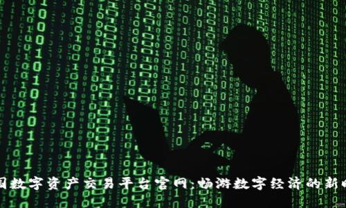 中国数字资产交易平台官网：畅游数字经济的新时代