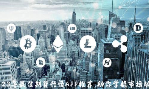 
2023年最佳期货行情APP推荐：助你掌握市场动态