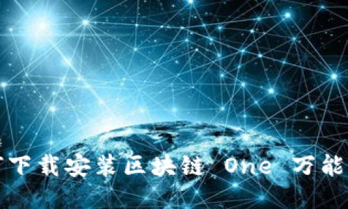 标题  
如何下载安装区块链 One 万能钱包