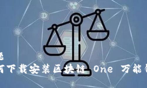 标题  
如何下载安装区块链 One 万能钱包