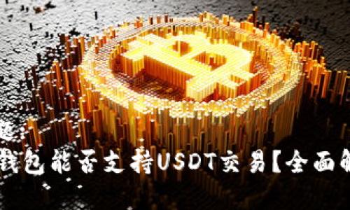 标题:
HT钱包能否支持USDT交易？全面解析