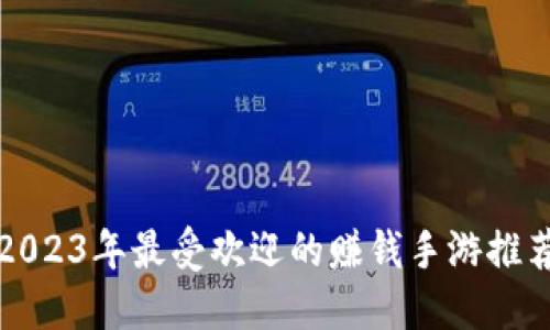 2023年最受欢迎的赚钱手游推荐