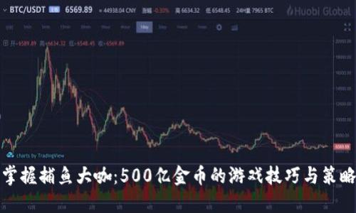 掌握捕鱼大咖：500亿金币的游戏技巧与策略