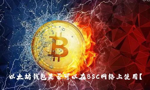 以太坊钱包是否可以在BSC网络上使用？