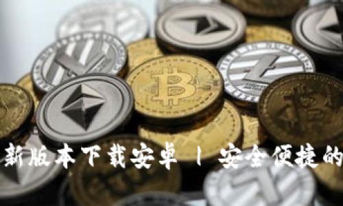 比特派钱包最新版本下载安卓 | 安全便捷的数字货币钱包