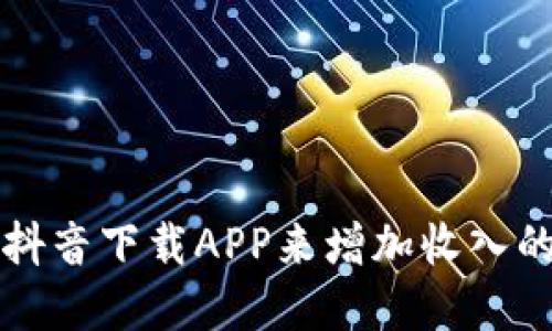 如何通过抖音下载APP来增加收入的实用指南