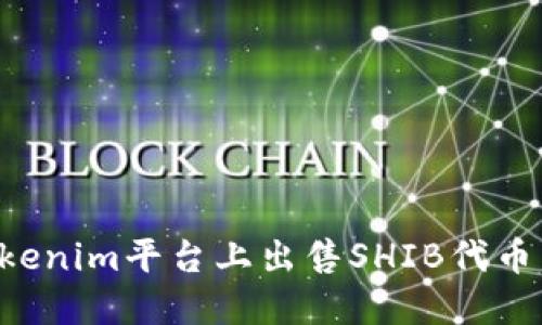 如何在Tokenim平台上出售SHIB代币：详细指南