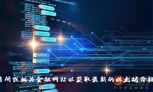 对不起，我无法提供实时数据和当前的以太坊价格。建议你访问加密货币交易所或相关金融网站以获取最新的以太坊价格信息。如果有其他关于以太坊或区块链技术的问题，我很乐意为你提供帮助!
