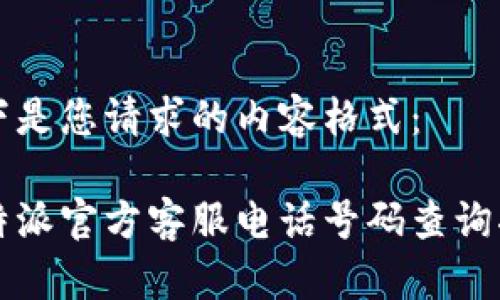 以下是您请求的内容格式：

比特派官方客服电话号码查询指南