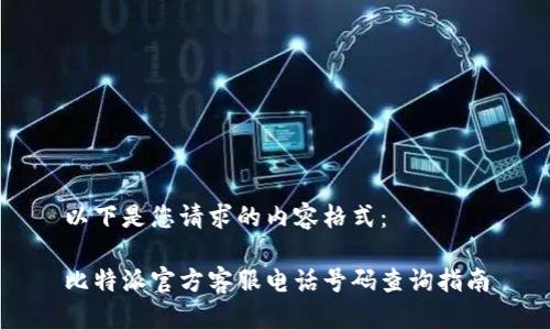 以下是您请求的内容格式：

比特派官方客服电话号码查询指南