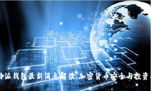 比特派钱包最新消息解读：加密货币安全与投资指南