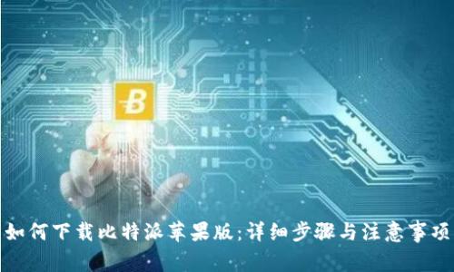 如何下载比特派苹果版：详细步骤与注意事项