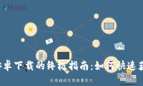 iOS和安卓下载的终极指南：如何快速获取应用