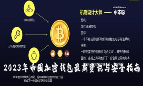2023年币圈加密钱包最新资讯与安全指南