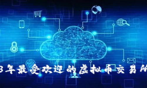 2023年最受欢迎的虚拟币交易所推荐