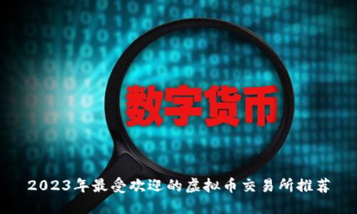 2023年最受欢迎的虚拟币交易所推荐