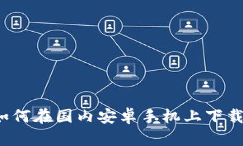 比特派如何在国内安卓手机上下载与使用？