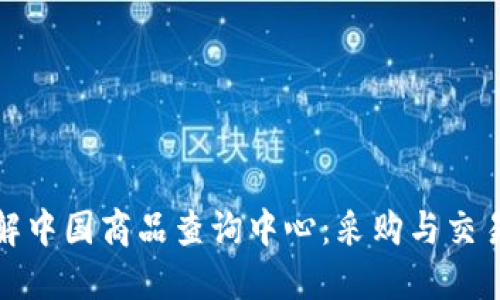 深入了解中国商品查询中心：采购与交易新天地