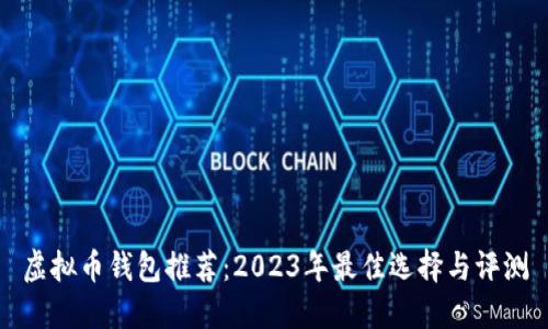 虚拟币钱包推荐：2023年最佳选择与评测