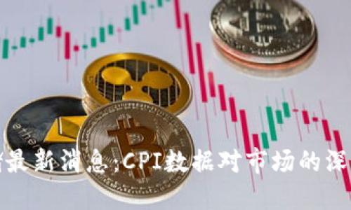 美联储最新消息：CPI数据对市场的深远影响
