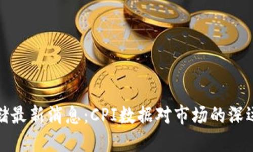 美联储最新消息：CPI数据对市场的深远影响