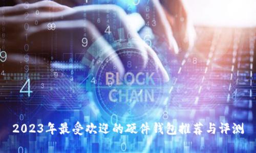 2023年最受欢迎的硬件钱包推荐与评测