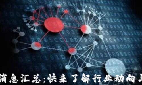 
币圈最新消息汇总：快来了解行业动向与市场趋势
