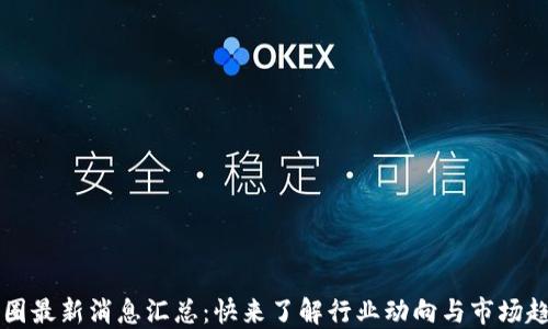 
币圈最新消息汇总：快来了解行业动向与市场趋势