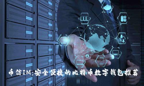 币信IM：安全便捷的比特币数字钱包推荐