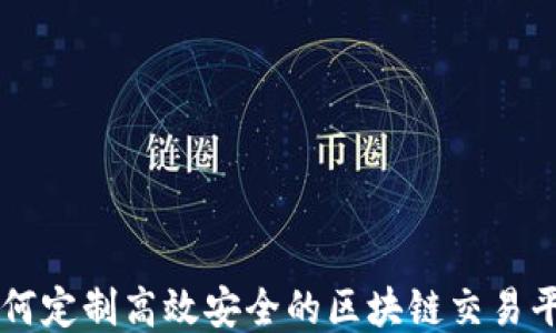 
如何定制高效安全的区块链交易平台