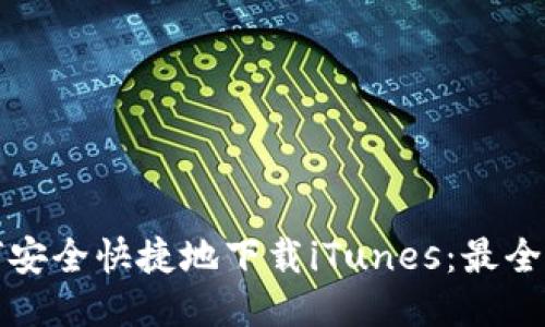 如何安全快捷地下载iTunes：最全指南