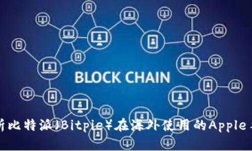 全面解析比特派（Bitpie）在海外使用的Apple手机教程