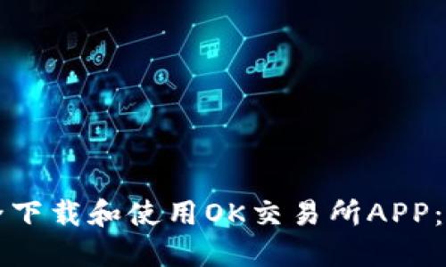 如何安全下载和使用OK交易所APP：详细指南