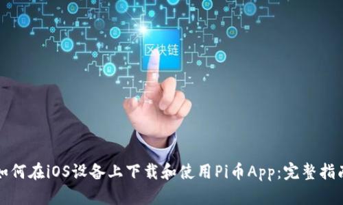 如何在iOS设备上下载和使用Pi币App：完整指南