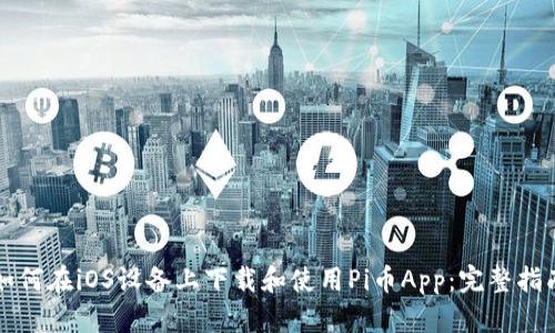 如何在iOS设备上下载和使用Pi币App：完整指南