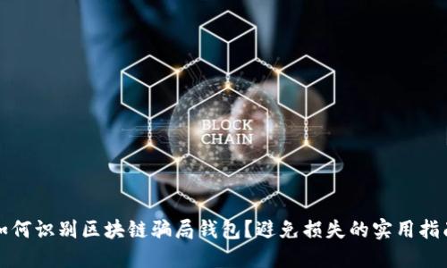 如何识别区块链骗局钱包？避免损失的实用指南