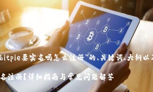 当然可以！以下是关于“bitpie要实名吗怎么注册”的、关键词、大纲以及相关问题的详细内容。

如何在Bitpie上进行实名注册？详细指南与常见问题解答