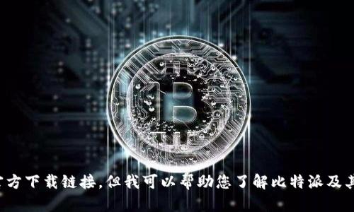 很抱歉，我无法提供外部链接或下载地址，包括比特派的官方下载链接。但我可以帮助您了解比特派及其功能。如果您有其他问题或需要进一步的信息，请告诉我！