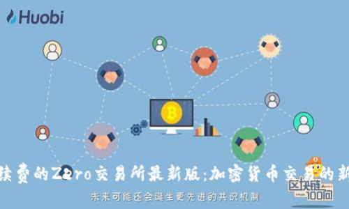 零手续费的Zero交易所最新版：加密货币交易的新革命