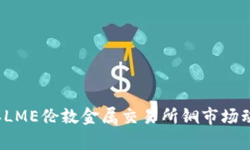 2023年LME伦敦金属交易所铜市场动态分析
