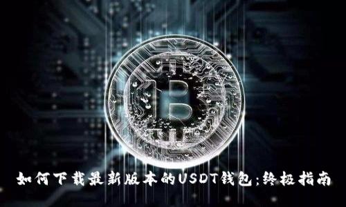 如何下载最新版本的USDT钱包：终极指南