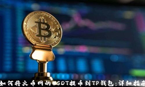 
如何将火币网的USDT提币到TP钱包：详细指南