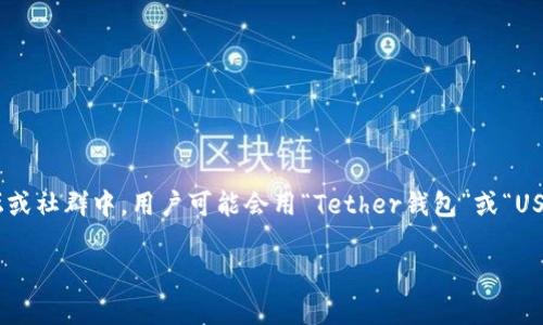 USDT（Tether）钱包通常没有一个统一的别名，但它可以被称为“稳定币钱包”或“加密货币钱包”。在某些论坛或社群中，用户可能会用“Tether钱包”或“USDT储存钱包”来描述它。USDT是一种与美元挂钩的稳定币，因此“稳定币钱包”这个别名在某种程度上也适用。

如果您希望了解与USDT相关的其他信息，请告知！