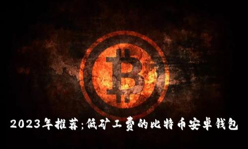 2023年推荐：低矿工费的比特币安卓钱包