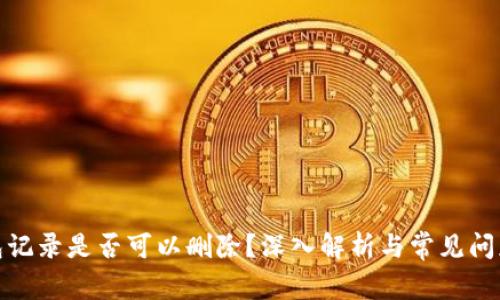 tp钱包记录是否可以删除？深入解析与常见问题解答